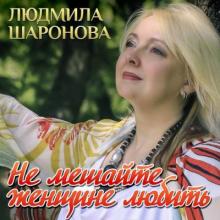 Людмила Шаронова - Не мешайте женщине любить (2020)