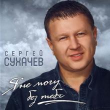 Сергей Сухачев - 2012 - Я не могу без тебя