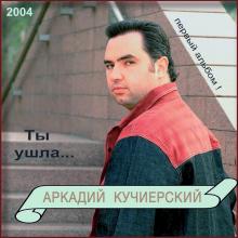 Аркадий Кучиерский - 2004 - Ты ушла... Первый альбом!