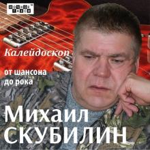Михаил Скубилин - 2013 - Калейдоскоп от шансона до рока