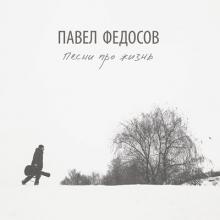 Павел Федосов - 2017 - Песни про жизнь