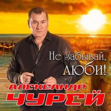 Александр Чурей - 2022 - Не забывай, люби!