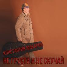 Константин Макаров - 2022 - Не грусти и не скучай