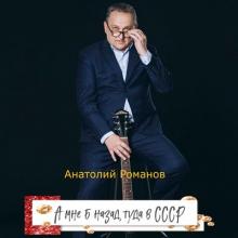 Анатолий Романов - 2023 - А мне б назад туда в СССР