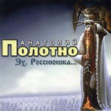 Анатолий Полотно - 2007 - Эх, Россиюшка