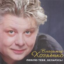 Владимир Хозяенко - 2008 - Люблю тебя, Беларусь!