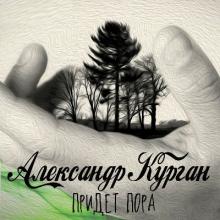 Александр Курган - 2013 - Придёт пора
