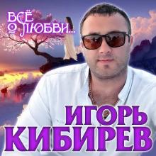 Игорь Кибирев - 2020 - Все о любви