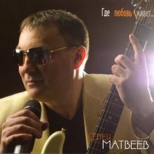 Сергей Матвеев - 2013 - Где любовь живет