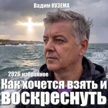 Вадим Кузема - 2026 - Как хочется взять и воскреснуть